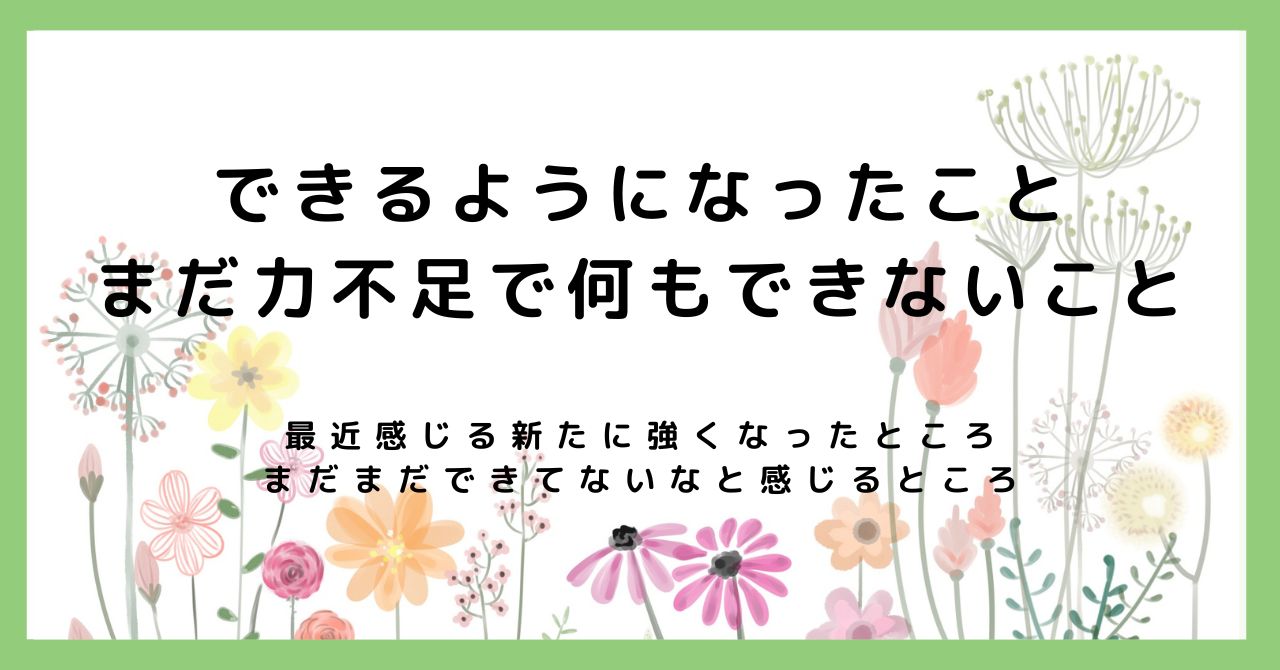 できるようになったこと、まだ力不足で何もできないこと