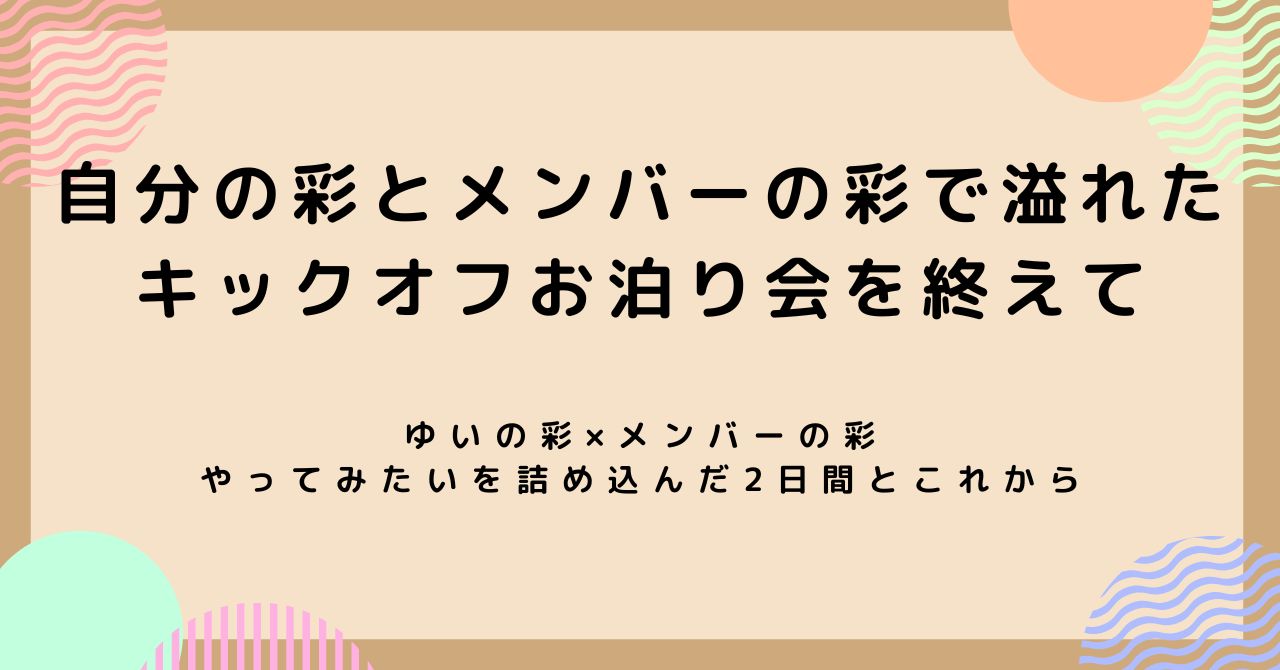 自分の彩とメンバーの彩で溢れたキックオフを終えて