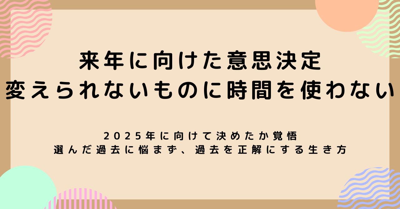 来年に向けた意思決定。変えられないものに時間を使わない