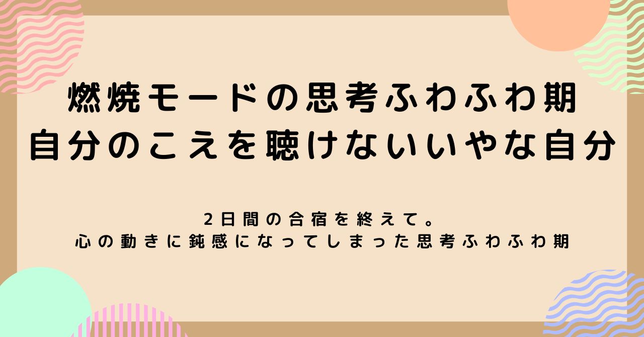 燃焼モードの思考ふわふわ期。自分のこえを聴けないいやな自分