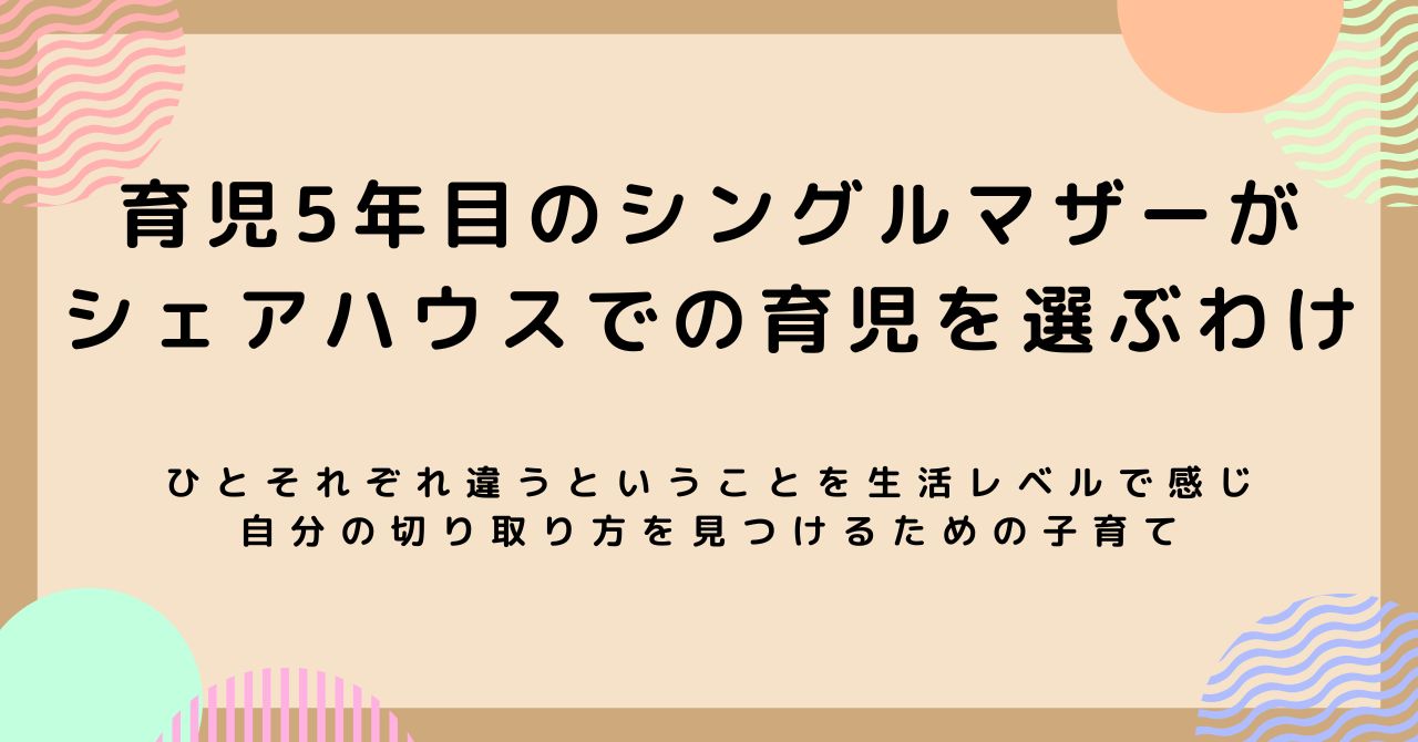 育児5年目のシングルマザーがシェアハウスでの育児を選ぶわけ